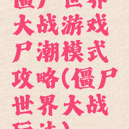 僵尸世界大战游戏尸潮模式攻略(僵尸世界大战玩法)