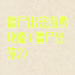 僵尸出笼游戏攻略(僵尸出笼2)