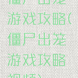 僵尸出笼游戏攻略(僵尸出笼游戏攻略视频)