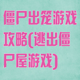 僵尸出笼游戏攻略(逃出僵尸屋游戏)
