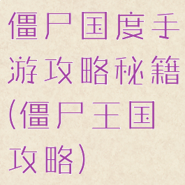 僵尸国度手游攻略秘籍(僵尸王国攻略)