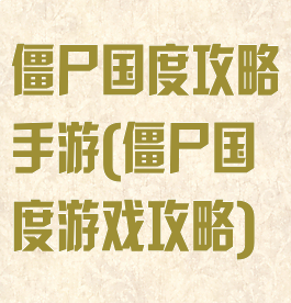僵尸国度攻略手游(僵尸国度游戏攻略)