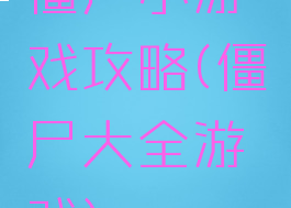 僵尸小游戏攻略(僵尸大全游戏)