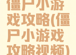 僵尸小游戏攻略(僵尸小游戏攻略视频)