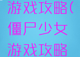 僵尸少女游戏攻略(僵尸少女游戏攻略视频)