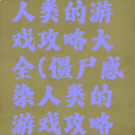 僵尸感染人类的游戏攻略大全(僵尸感染人类的游戏攻略大全)