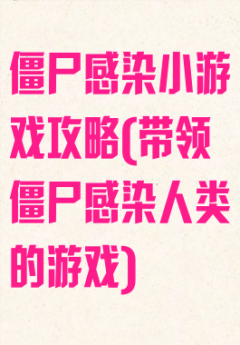 僵尸感染小游戏攻略(带领僵尸感染人类的游戏)
