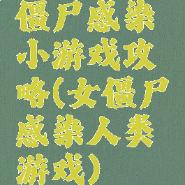 僵尸感染小游戏攻略(女僵尸感染人类游戏)