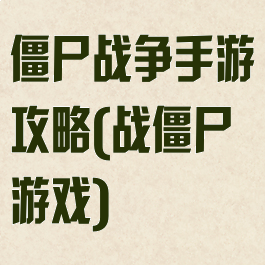 僵尸战争手游攻略(战僵尸游戏)