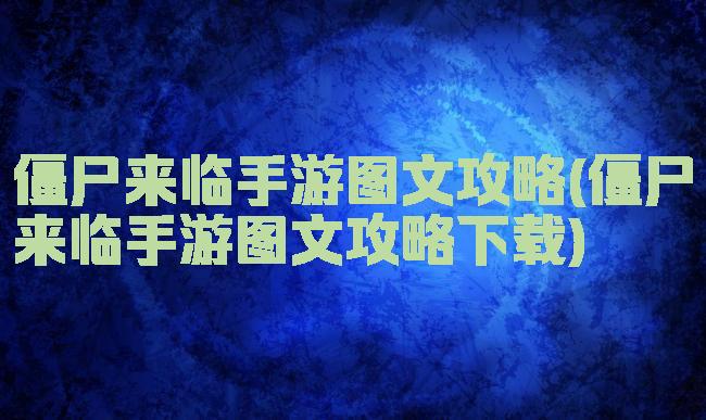僵尸来临手游图文攻略(僵尸来临手游图文攻略下载)