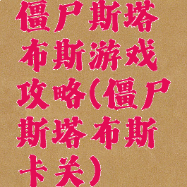 僵尸斯塔布斯游戏攻略(僵尸斯塔布斯卡关)