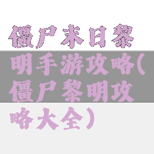 僵尸末日黎明手游攻略(僵尸黎明攻略大全)