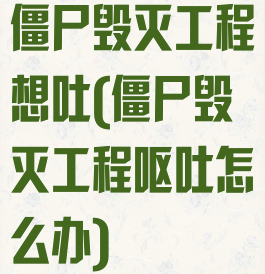 僵尸毁灭工程想吐(僵尸毁灭工程呕吐怎么办)