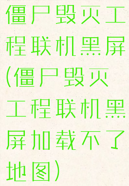 僵尸毁灭工程联机黑屏(僵尸毁灭工程联机黑屏加载不了地图)
