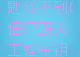 僵尸毁灭工程车钥匙找不到(僵尸毁灭工程车钥匙找不到怎么办)