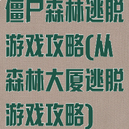 僵尸森林逃脱游戏攻略(从森林大厦逃脱游戏攻略)