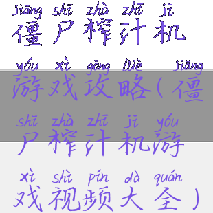 僵尸榨汁机游戏攻略(僵尸榨汁机游戏视频大全)