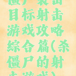 僵尸袭击目标射击游戏攻略综合篇(杀僵尸的射击游戏)