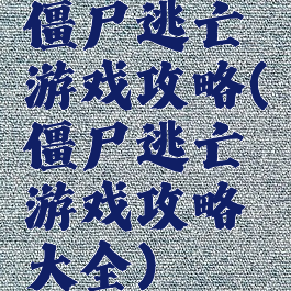 僵尸逃亡游戏攻略(僵尸逃亡游戏攻略大全)