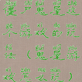 僵尸鬼屋这个游戏的玩法(鬼屋游戏怎么玩)