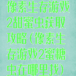像素生存游戏2甜蜜虫获取攻略(像素生存游戏2蜜糖虫在哪里找)