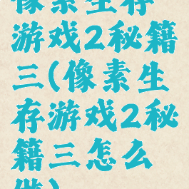 像素生存游戏2秘籍三(像素生存游戏2秘籍三怎么做)