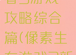 像素生存者3游戏攻略综合篇(像素生存游戏3新手攻略)