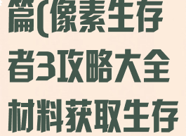 像素生存者3游戏攻略综合篇(像素生存者3攻略大全材料获取生存心得进阶教学)