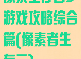 像素生存者3游戏攻略综合篇(像素者生存三)