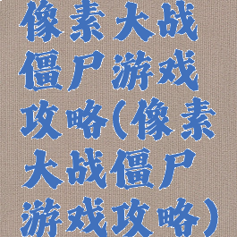 像素大战僵尸游戏攻略(像素大战僵尸游戏攻略)