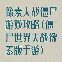 像素大战僵尸游戏攻略(僵尸世界大战像素版手游)