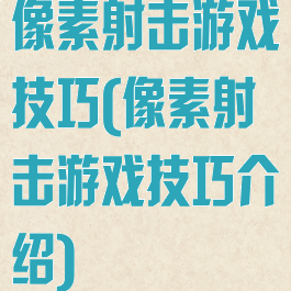 像素射击游戏技巧(像素射击游戏技巧介绍)
