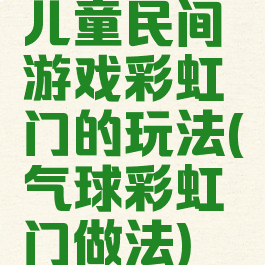 儿童民间游戏彩虹门的玩法(气球彩虹门做法)