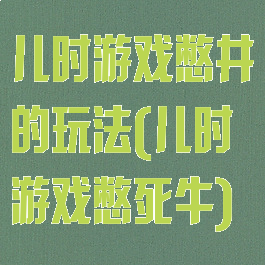 儿时游戏憋井的玩法(儿时游戏憋死牛)