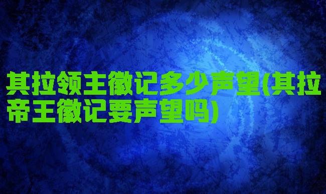 其拉领主徽记多少声望(其拉帝王徽记要声望吗)