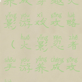 养成穿越火影游戏攻略(火影忍者手游养成攻略)