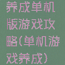 养成单机版游戏攻略(单机游戏养成)