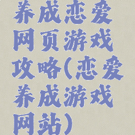 养成恋爱网页游戏攻略(恋爱养成游戏网站)