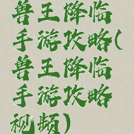 兽王降临手游攻略(兽王降临手游攻略视频)