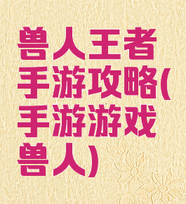 兽人王者手游攻略(手游游戏兽人)