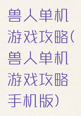 兽人单机游戏攻略(兽人单机游戏攻略手机版)