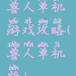 兽人单机游戏攻略(兽人单机版)