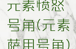 元素愤怒号角(元素萨用号角)