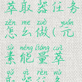 元素能量萃取器任务怎么做(元素能量萃取器任务线)