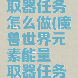 元素能量萃取器任务怎么做(魔兽世界元素能量萃取器任务怎么做)