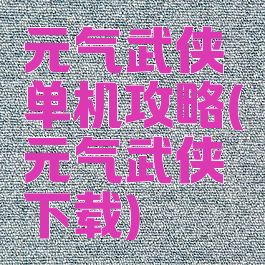 元气武侠单机攻略(元气武侠下载)
