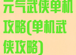 元气武侠单机攻略(单机武侠攻略)
