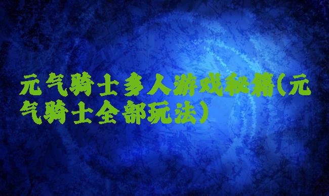 元气骑士多人游戏秘籍(元气骑士全部玩法)