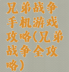 兄弟战争手机游戏攻略(兄弟战争全攻略)