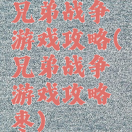 兄弟战争游戏攻略(兄弟战争游戏攻略枣)